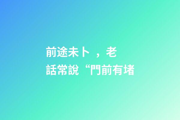 前途未卜，老話常說“門前有堵